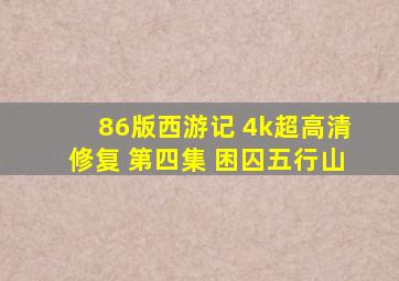 86版西游记 4k超高清修复 第四集 困囚五行山